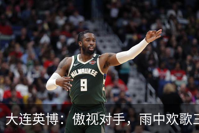 大连英博：傲视对手，雨中欢歌三连胜！