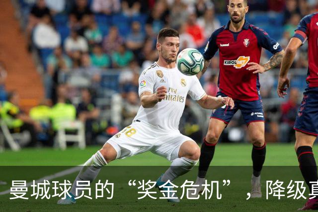曼城球员的“奖金危机”，降级真是个大麻烦！