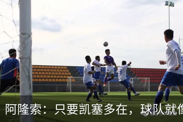 阿隆索：只要凯塞多在，球队就像喝了“强心剂